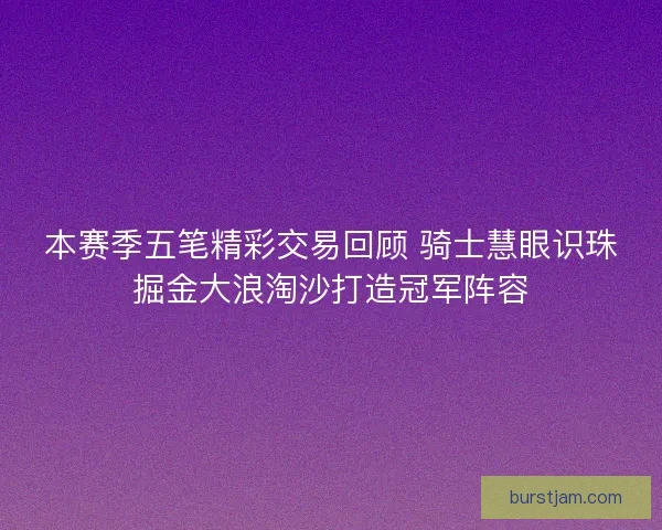 本赛季五笔精彩交易回顾 骑士慧眼识珠掘金大浪淘沙打造冠军阵容