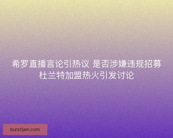 希罗直播言论引热议 是否涉嫌违规招募杜兰特加盟热火引发讨论