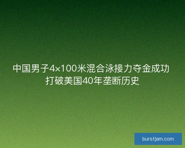 中国男子4×100米混合泳接力夺金成功 打破美国40年垄断历史