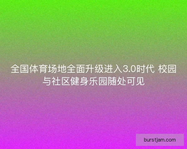 全国体育场地全面升级进入3.0时代 校园与社区健身乐园随处可见