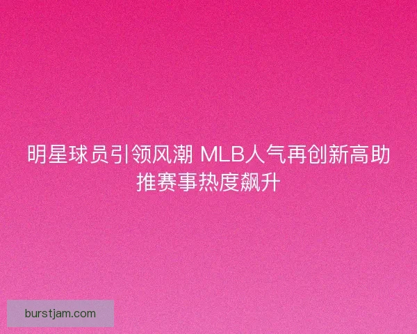 明星球员引领风潮 MLB人气再创新高助推赛事热度飙升