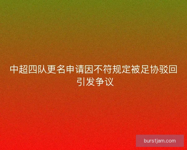 中超四队更名申请因不符规定被足协驳回 引发争议